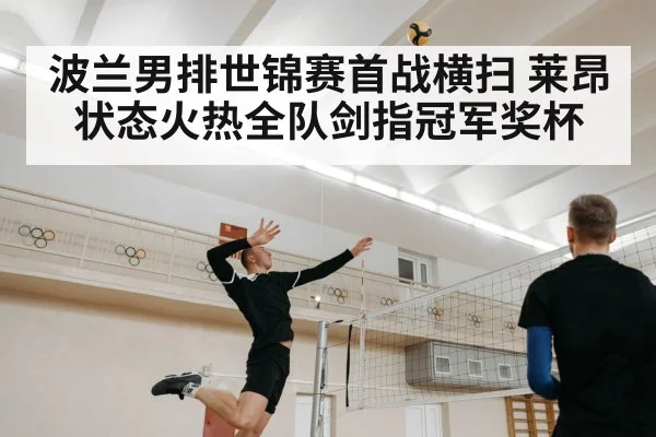 波兰男排世锦赛首战横扫 莱昂状态火热全队剑指冠军奖杯