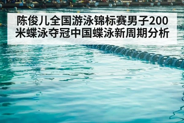 陈俊儿全国游泳锦标赛男子200米蝶泳夺冠中国蝶泳新周期分析