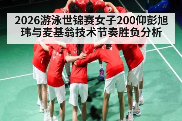 2026游泳世锦赛女子200仰彭旭玮与麦基翁技术节奏胜负分析