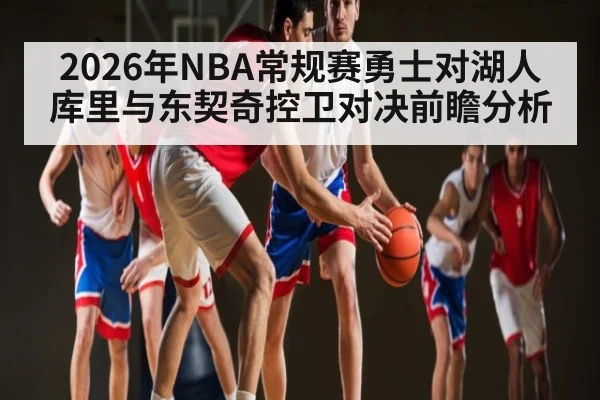 2026年NBA常规赛勇士对湖人库里与东契奇控卫对决前瞻分析