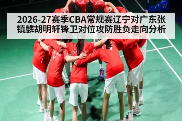 2026-27赛季CBA常规赛辽宁对广东张镇麟胡明轩锋卫对位攻防胜负走向分析